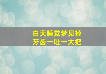 白天睡觉梦见掉牙齿一吐一大把