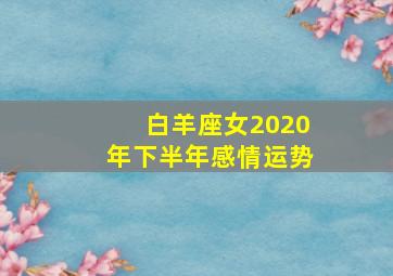 白羊座女2020年下半年感情运势