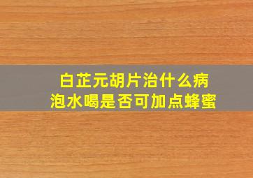 白芷元胡片治什么病泡水喝是否可加点蜂蜜