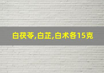 白茯苓,白芷,白术各15克