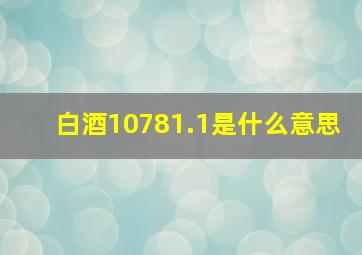 白酒10781.1是什么意思