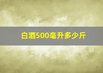 白酒500毫升多少斤