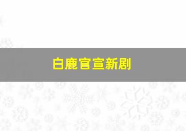 白鹿官宣新剧