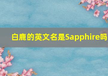 白鹿的英文名是Sapphire吗