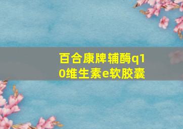 百合康牌辅酶q10维生素e软胶囊