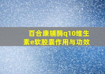 百合康辅酶q10维生素e软胶囊作用与功效