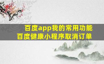 百度app我的常用功能百度健康小程序取消订单