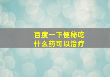 百度一下便秘吃什么药可以治疗