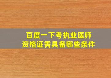 百度一下考执业医师资格证需具备哪些条件