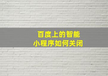 百度上的智能小程序如何关闭