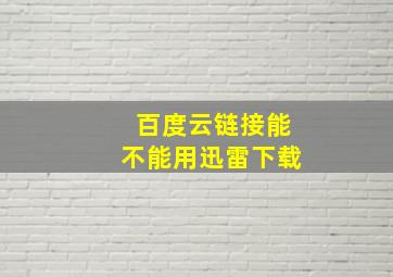 百度云链接能不能用迅雷下载