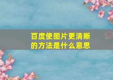 百度使图片更清晰的方法是什么意思