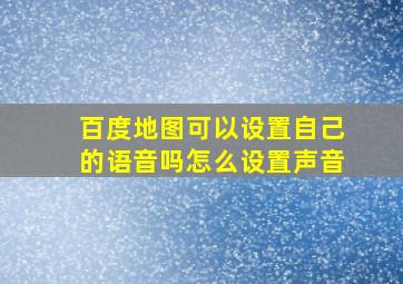 百度地图可以设置自己的语音吗怎么设置声音