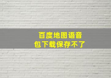 百度地图语音包下载保存不了