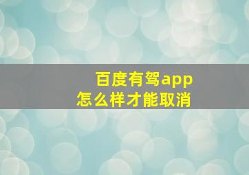 百度有驾app怎么样才能取消