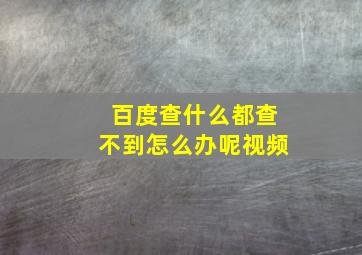 百度查什么都查不到怎么办呢视频