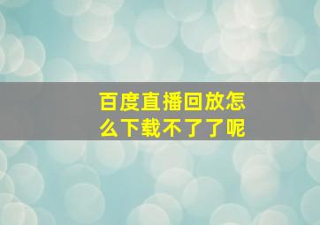 百度直播回放怎么下载不了了呢