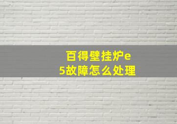 百得壁挂炉e5故障怎么处理