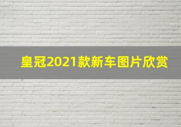 皇冠2021款新车图片欣赏