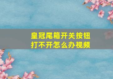 皇冠尾箱开关按钮打不开怎么办视频