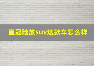 皇冠陆放suv这款车怎么样