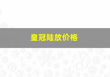 皇冠陆放价格