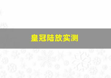 皇冠陆放实测