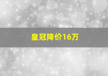 皇冠降价16万