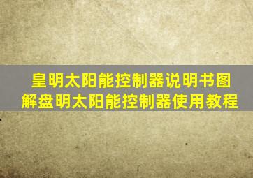 皇明太阳能控制器说明书图解盘明太阳能控制器使用教程