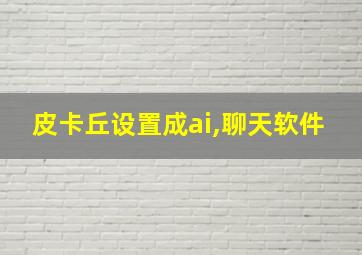 皮卡丘设置成ai,聊天软件