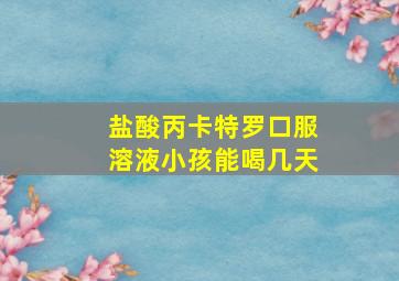 盐酸丙卡特罗口服溶液小孩能喝几天