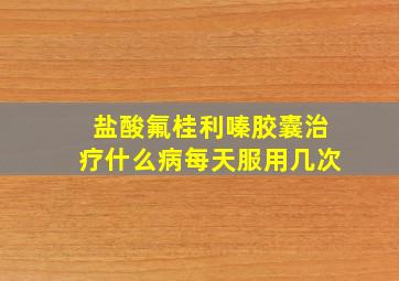 盐酸氟桂利嗪胶囊治疗什么病每天服用几次