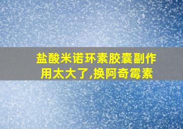 盐酸米诺环素胶囊副作用太大了,换阿奇霉素