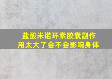 盐酸米诺环素胶囊副作用太大了会不会影响身体