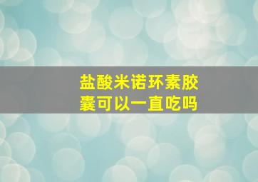 盐酸米诺环素胶囊可以一直吃吗