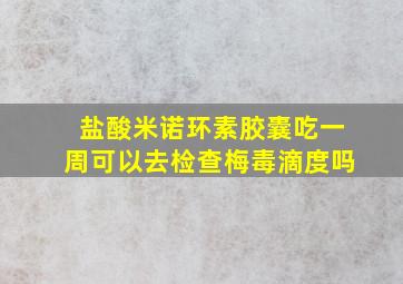 盐酸米诺环素胶囊吃一周可以去检查梅毒滴度吗