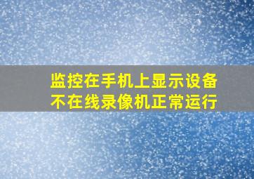 监控在手机上显示设备不在线录像机正常运行