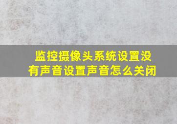 监控摄像头系统设置没有声音设置声音怎么关闭