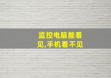 监控电脑能看见,手机看不见