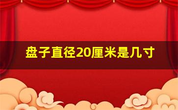 盘子直径20厘米是几寸