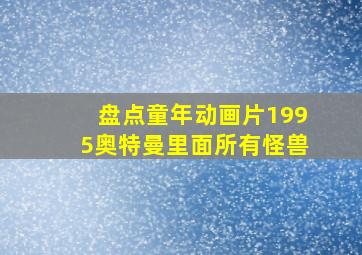 盘点童年动画片1995奥特曼里面所有怪兽