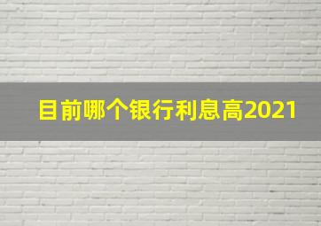 目前哪个银行利息高2021