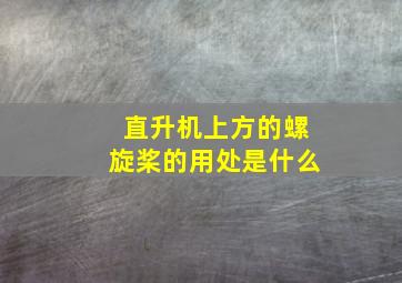 直升机上方的螺旋桨的用处是什么