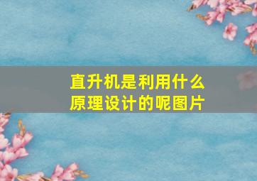 直升机是利用什么原理设计的呢图片