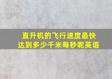 直升机的飞行速度最快达到多少千米每秒呢英语