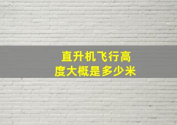 直升机飞行高度大概是多少米