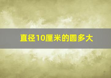 直径10厘米的圆多大