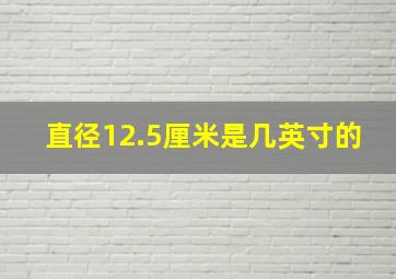 直径12.5厘米是几英寸的