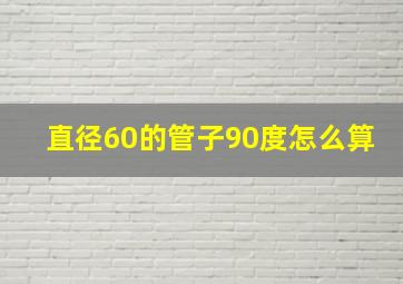 直径60的管子90度怎么算