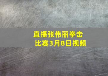 直播张伟丽拳击比赛3月8日视频